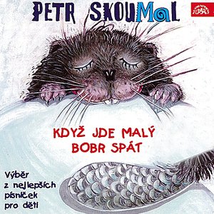 SKOUMAL: KDYŽ JDE MALÝ BOBR SPÁT. PÍSNIČKY PRO DĚTI